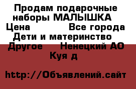 Продам подарочные наборы МАЛЫШКА › Цена ­ 3 500 - Все города Дети и материнство » Другое   . Ненецкий АО,Куя д.